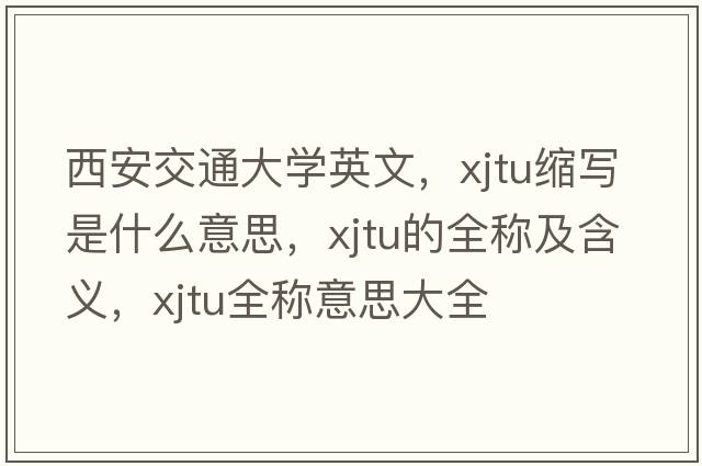 西安交通大學英文，xjtu縮寫是什么意思，xjtu的全稱及含義，xjtu全稱意思大全