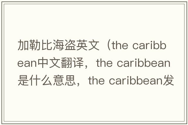加勒比海盜英文（the caribbean中文翻譯，the caribbean是什么意思，the caribbean發(fā)音、用法及例句）