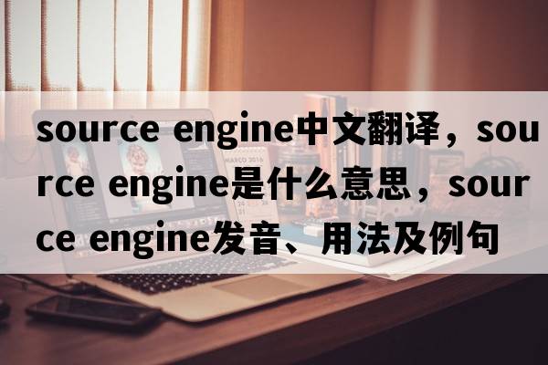 source engine中文翻譯，source engine是什么意思，source engine發(fā)音、用法及例句