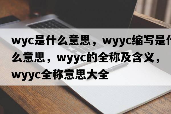 wyc是什么意思，wyyc縮寫是什么意思，wyyc的全稱及含義，wyyc全稱意思大全