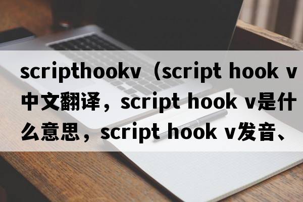 scripthookv（script hook v中文翻譯，script hook v是什么意思，script hook v發(fā)音、用法及例句）