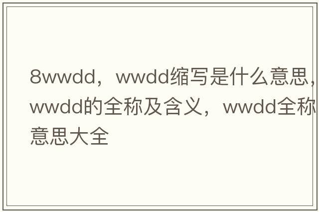 8wwdd，wwdd縮寫是什么意思，wwdd的全稱及含義，wwdd全稱意思大全