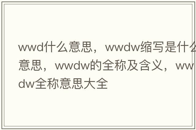 wwd什么意思，wwdw縮寫是什么意思，wwdw的全稱及含義，wwdw全稱意思大全