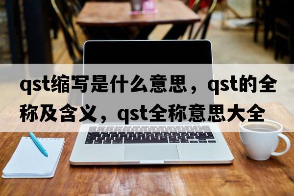 qst縮寫是什么意思，qst的全稱及含義，qst全稱意思大全