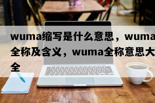 wuma縮寫是什么意思，wuma的全稱及含義，wuma全稱意思大全