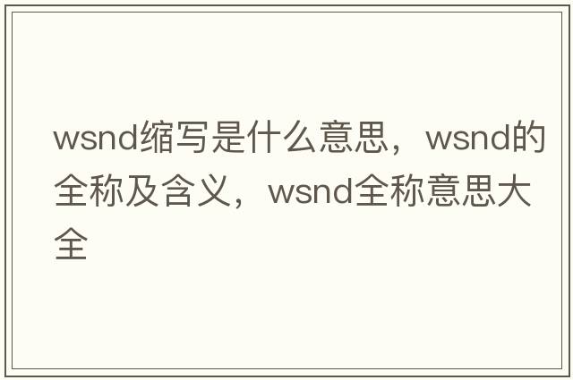 wsnd縮寫是什么意思，wsnd的全稱及含義，wsnd全稱意思大全