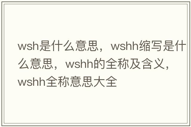 wsh是什么意思，wshh縮寫是什么意思，wshh的全稱及含義，wshh全稱意思大全