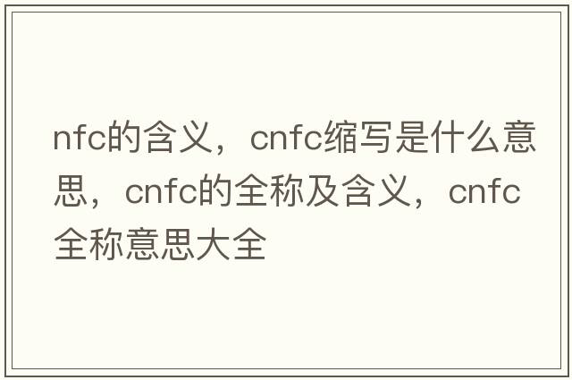 nfc的含義，cnfc縮寫是什么意思，cnfc的全稱及含義，cnfc全稱意思大全
