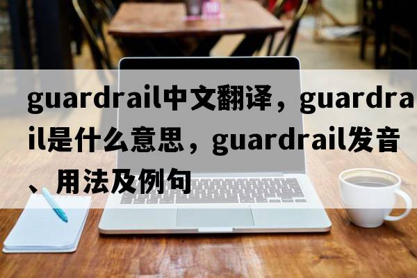 guardrail中文翻譯，guardrail是什么意思，guardrail發(fā)音、用法及例句