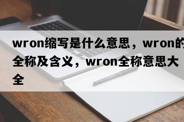 wron縮寫是什么意思，wron的全稱及含義，wron全稱意思大全