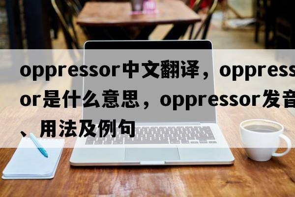oppressor中文翻譯，oppressor是什么意思，oppressor發(fā)音、用法及例句