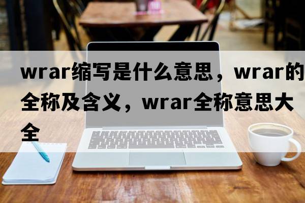 wrar縮寫是什么意思，wrar的全稱及含義，wrar全稱意思大全