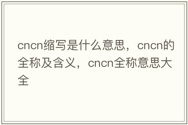 cncn縮寫是什么意思，cncn的全稱及含義，cncn全稱意思大全