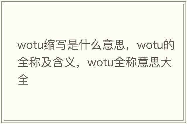 wotu縮寫是什么意思，wotu的全稱及含義，wotu全稱意思大全