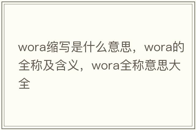 wora縮寫是什么意思，wora的全稱及含義，wora全稱意思大全