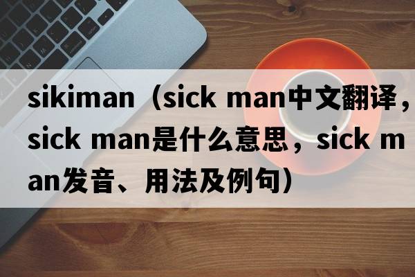 sikiman（sick man中文翻譯，sick man是什么意思，sick man發(fā)音、用法及例句）