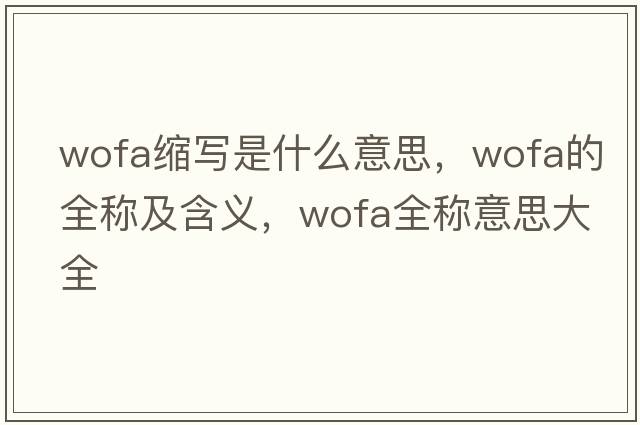 wofa縮寫是什么意思，wofa的全稱及含義，wofa全稱意思大全