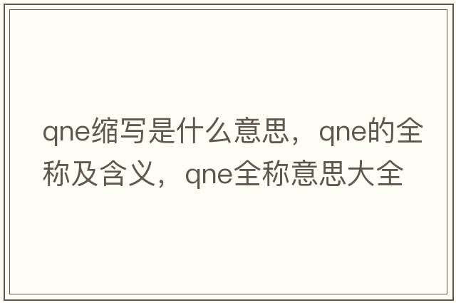 qne縮寫是什么意思，qne的全稱及含義，qne全稱意思大全