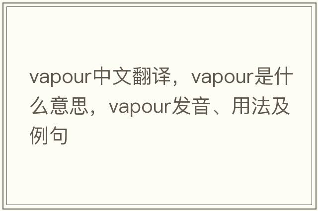 vapour中文翻譯，vapour是什么意思，vapour發(fā)音、用法及例句