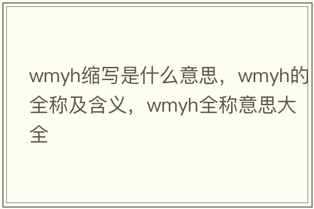 wmyh縮寫是什么意思，wmyh的全稱及含義，wmyh全稱意思大全