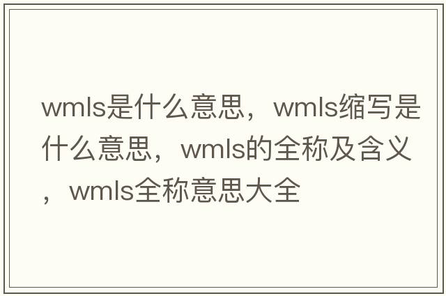 wmls是什么意思，wmls縮寫(xiě)是什么意思，wmls的全稱(chēng)及含義，wmls全稱(chēng)意思大全