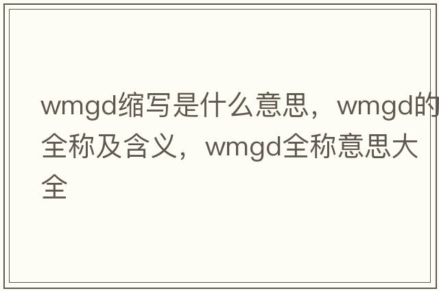 wmgd縮寫是什么意思，wmgd的全稱及含義，wmgd全稱意思大全