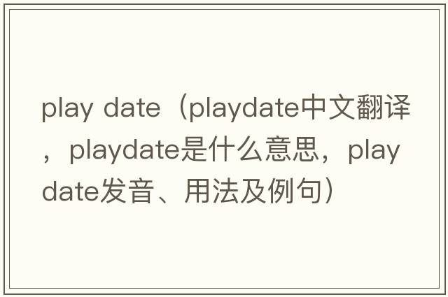 play date（playdate中文翻譯，playdate是什么意思，playdate發(fā)音、用法及例句）