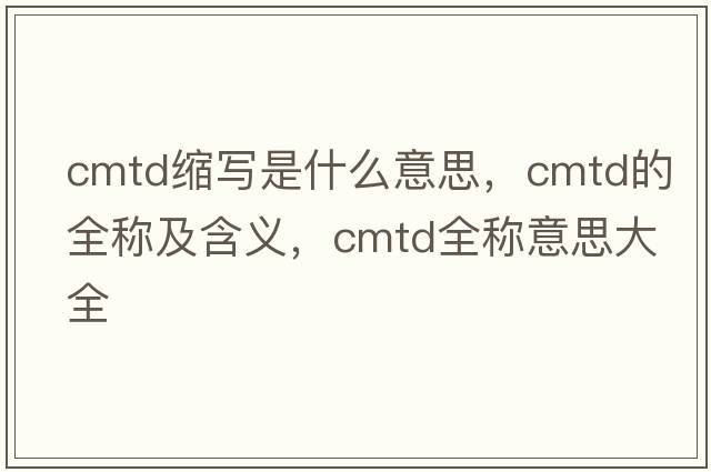 cmtd縮寫是什么意思，cmtd的全稱及含義，cmtd全稱意思大全