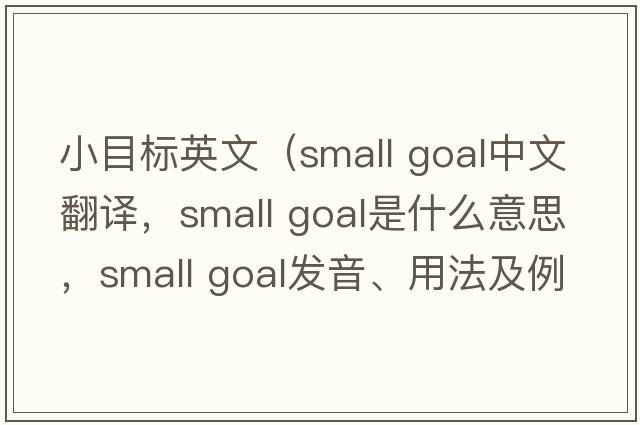 小目標英文（small goal中文翻譯，small goal是什么意思，small goal發(fā)音、用法及例句）