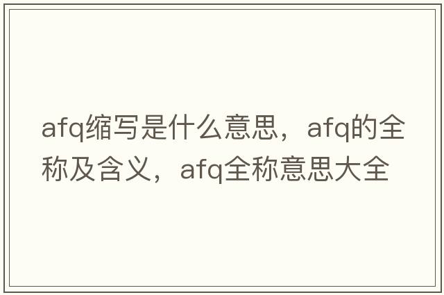 afq縮寫是什么意思，afq的全稱及含義，afq全稱意思大全