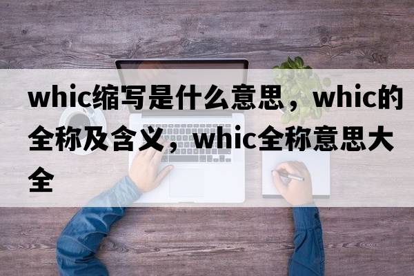 whic縮寫是什么意思，whic的全稱及含義，whic全稱意思大全