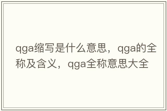 qga縮寫是什么意思，qga的全稱及含義，qga全稱意思大全