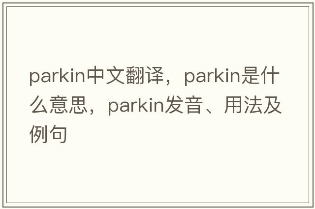 parkin中文翻譯，parkin是什么意思，parkin發(fā)音、用法及例句
