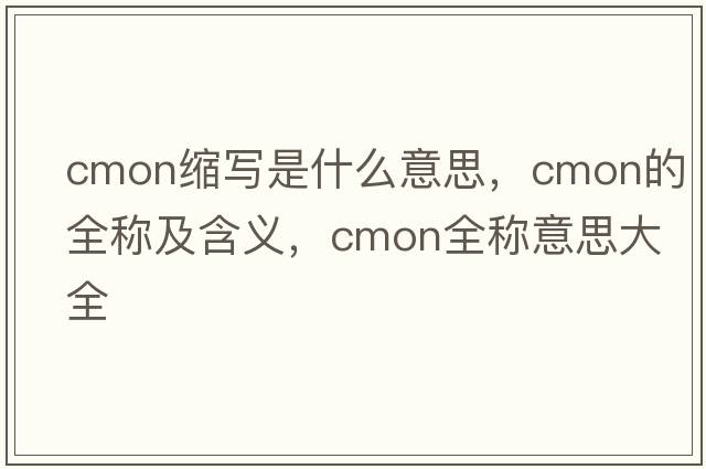 cmon縮寫是什么意思，cmon的全稱及含義，cmon全稱意思大全