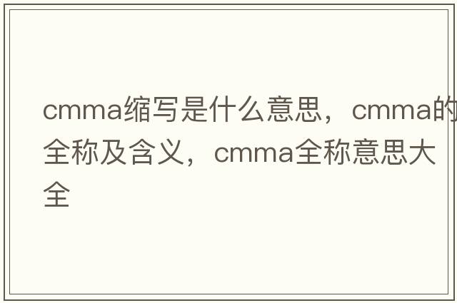 cmma縮寫是什么意思，cmma的全稱及含義，cmma全稱意思大全