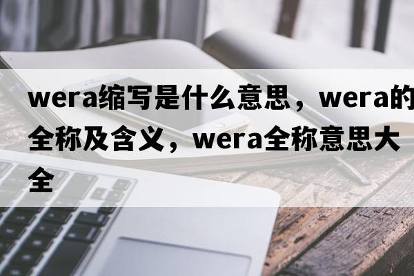 wera縮寫(xiě)是什么意思，wera的全稱(chēng)及含義，wera全稱(chēng)意思大全
