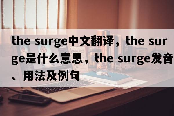 the surge中文翻譯，the surge是什么意思，the surge發(fā)音、用法及例句