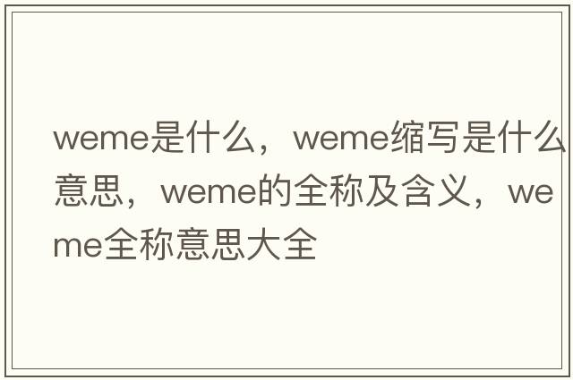 weme是什么，weme縮寫是什么意思，weme的全稱及含義，weme全稱意思大全