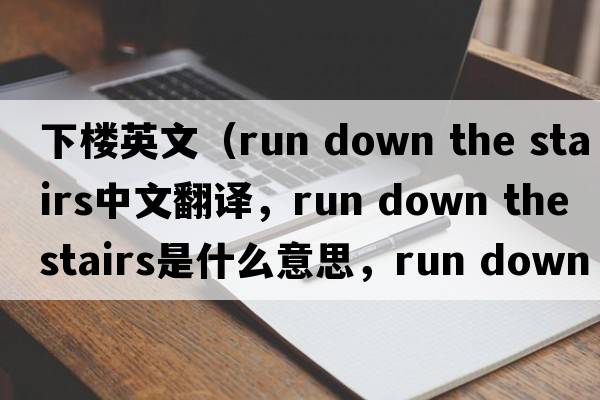 下樓英文（run down the stairs中文翻譯，run down the stairs是什么意思，run down the stairs發(fā)音、用法及例句）