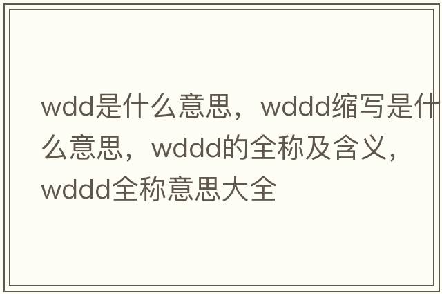 wdd是什么意思，wddd縮寫是什么意思，wddd的全稱及含義，wddd全稱意思大全