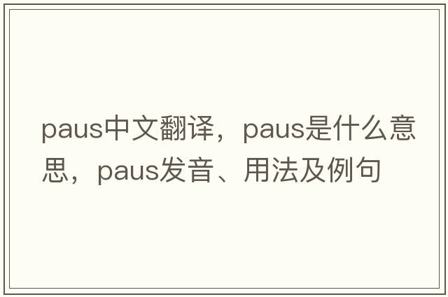 Paus中文翻譯，Paus是什么意思，Paus發(fā)音、用法及例句