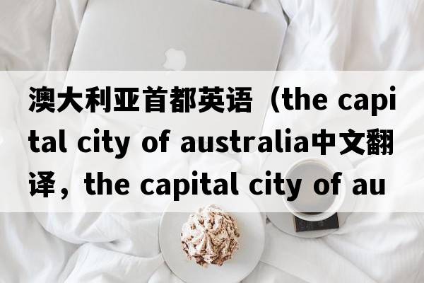 澳大利亞首都英語（the capital city of australia中文翻譯，the capital city of australia是什么意思，the capital city of au