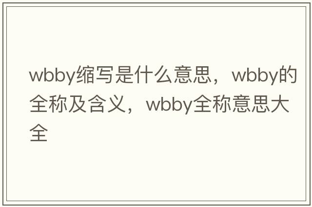 wbby縮寫是什么意思，wbby的全稱及含義，wbby全稱意思大全