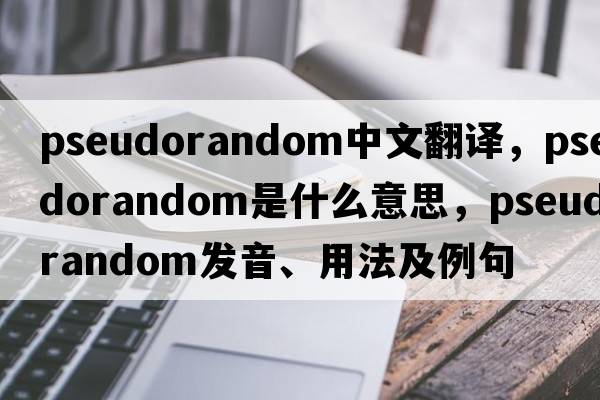 pseudorandom中文翻譯，pseudorandom是什么意思，pseudorandom發(fā)音、用法及例句