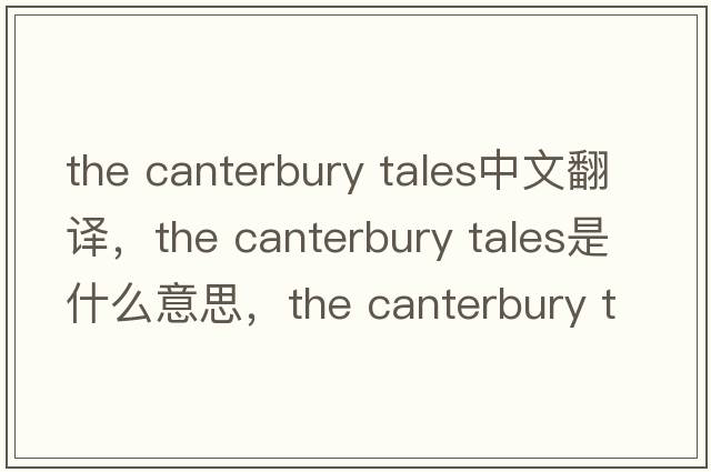 the canterbury tales中文翻譯，the canterbury tales是什么意思，the canterbury tales發(fā)音、用法及例句