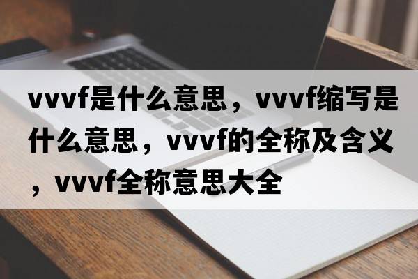 vvvf是什么意思，vvvf縮寫是什么意思，vvvf的全稱及含義，vvvf全稱意思大全