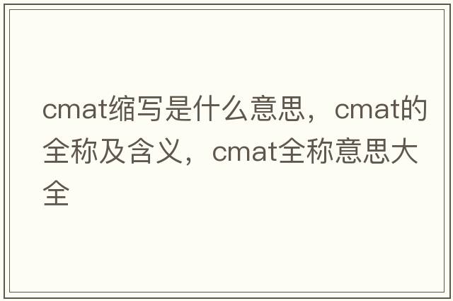 cmat縮寫是什么意思，cmat的全稱及含義，cmat全稱意思大全