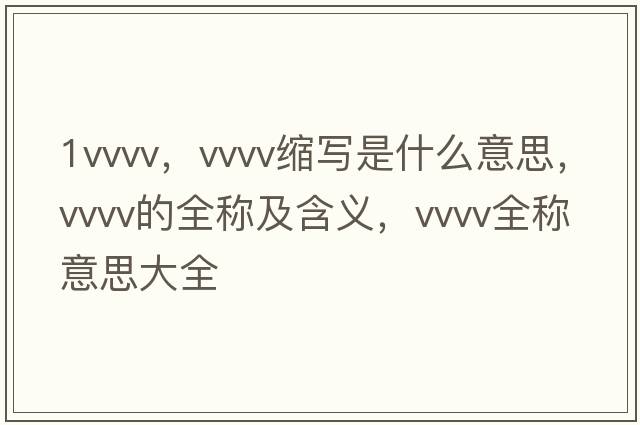1vvvv，vvvv縮寫是什么意思，vvvv的全稱及含義，vvvv全稱意思大全