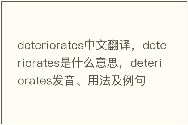 deteriorates中文翻譯，deteriorates是什么意思，deteriorates發(fā)音、用法及例句