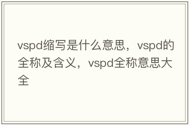 vspd縮寫是什么意思，vspd的全稱及含義，vspd全稱意思大全